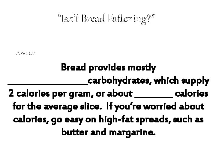 “Isn’t Bread Fattening? ” Answer: Bread provides mostly __________carbohydrates, which supply 2 calories per