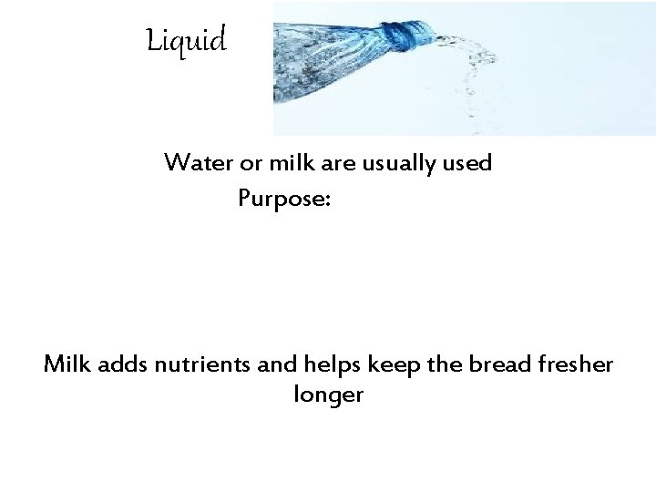 Liquid Water or milk are usually used Purpose: Milk adds nutrients and helps keep