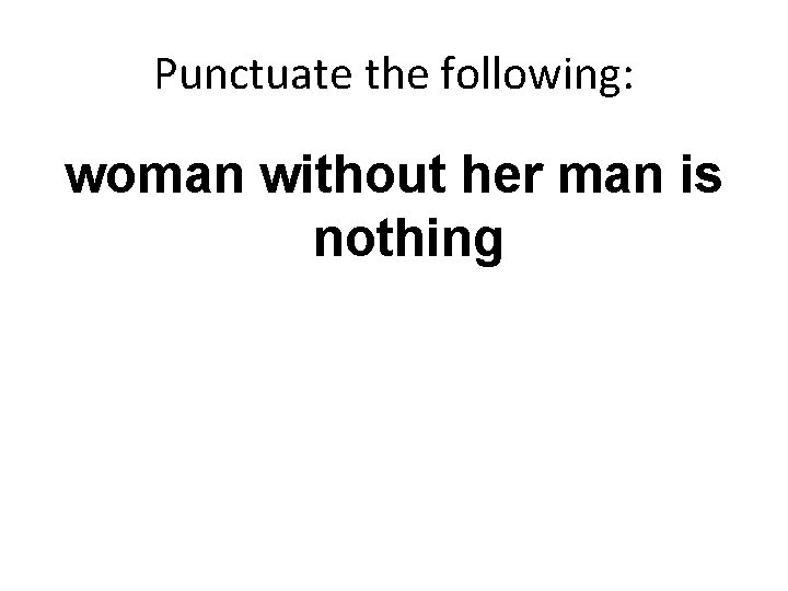 Punctuate the following: woman without her man is nothing 