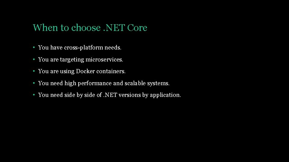 When to choose. NET Core • You have cross-platform needs. • You are targeting