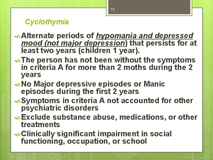 18 Cyclothymia Alternate periods of hypomania and depressed mood (not major depression) that persists