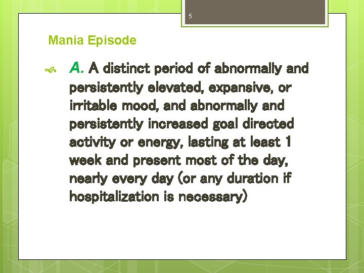 5 Mania Episode A. A distinct period of abnormally and persistently elevated, expansive, or