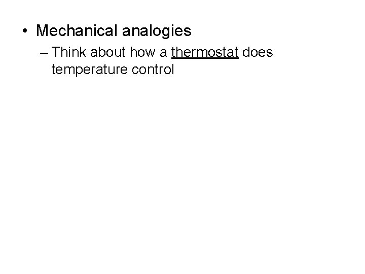  • Mechanical analogies – Think about how a thermostat does temperature control 