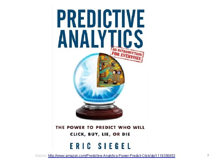 Source: http: //www. amazon. com/Predictive-Analytics-Power-Predict-Click/dp/1118356853 7 