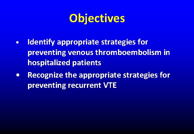 Objectives Identify appropriate strategies for preventing venous thromboembolism in hospitalized patients • Recognize the