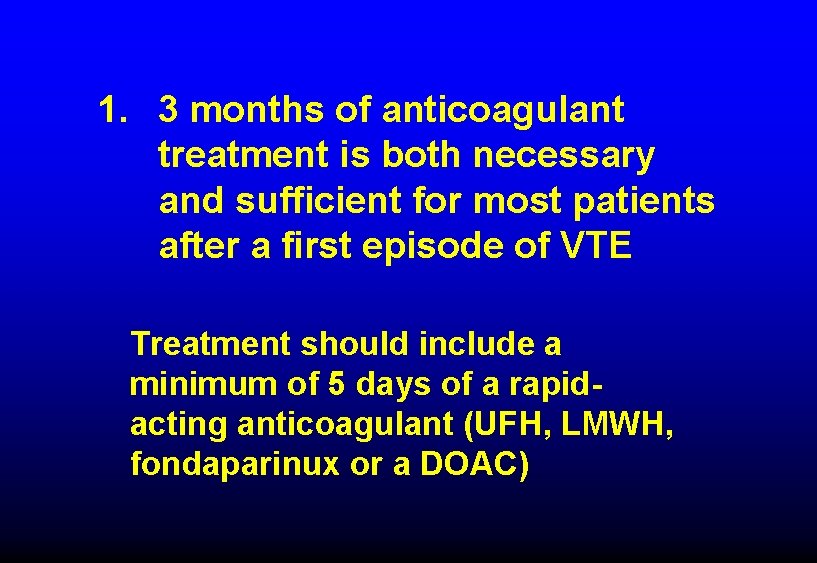 1. 3 months of anticoagulant treatment is both necessary and sufficient for most patients