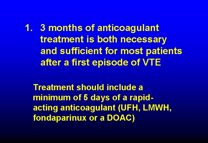 1. 3 months of anticoagulant treatment is both necessary and sufficient for most patients 1. 3 months of anticoagulant treatment is both necessary and sufficient for most patients