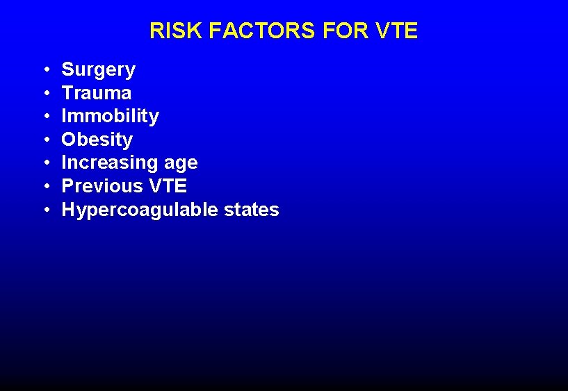 RISK FACTORS FOR VTE • • Surgery Trauma Immobility Obesity Increasing age Previous VTE