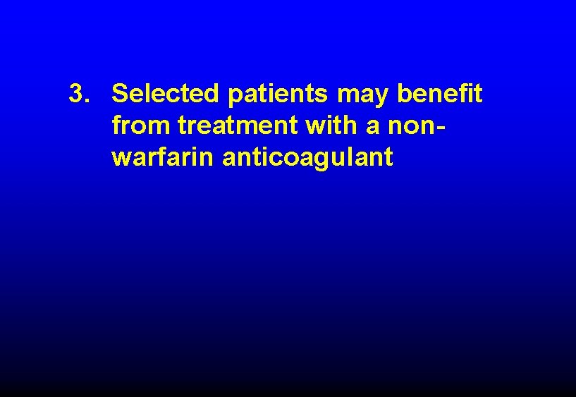 3. Selected patients may benefit from treatment with a nonwarfarin anticoagulant 