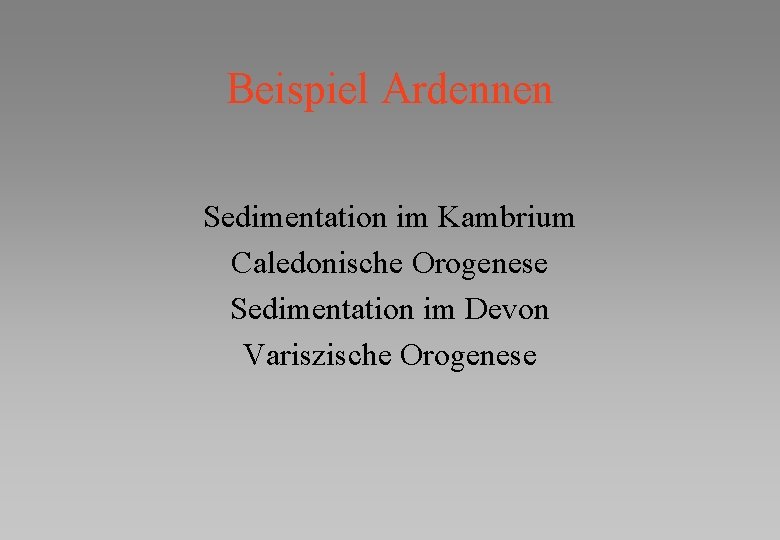 Beispiel Ardennen Sedimentation im Kambrium Caledonische Orogenese Sedimentation im Devon Variszische Orogenese 