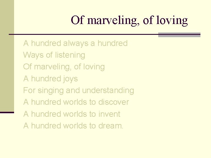Of marveling, of loving A hundred always a hundred Ways of listening Of marveling,