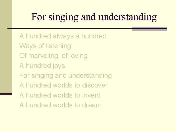 For singing and understanding A hundred always a hundred Ways of listening Of marveling,