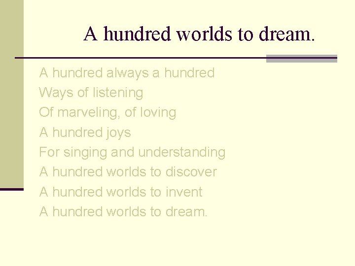A hundred worlds to dream. A hundred always a hundred Ways of listening Of
