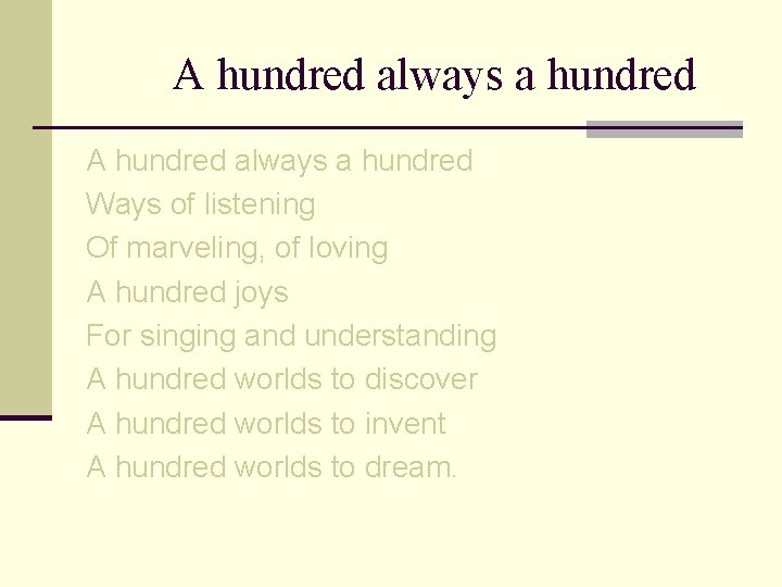 A hundred always a hundred Ways of listening Of marveling, of loving A hundred