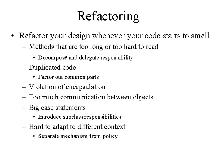Refactoring • Refactor your design whenever your code starts to smell – Methods that