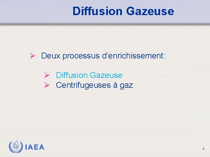 Diffusion Gazeuse Ø Deux processus d’enrichissement: Ø Diffusion Gazeuse Ø Centrifugeuses à gaz IAEA