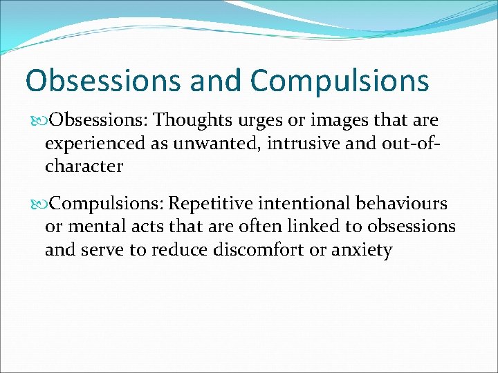 Obsessions and Compulsions Obsessions: Thoughts urges or images that are experienced as unwanted, intrusive