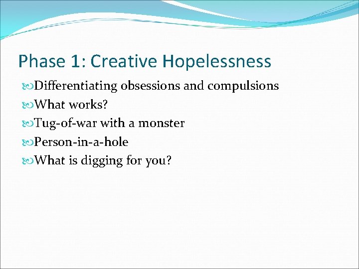 Phase 1: Creative Hopelessness Differentiating obsessions and compulsions What works? Tug-of-war with a monster