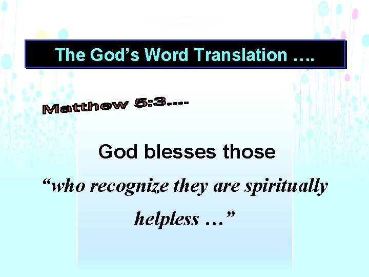 The God’s Word Translation …. God blesses those “who recognize they are spiritually helpless