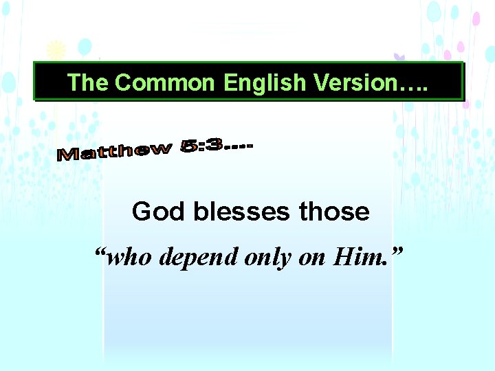 The Common English Version…. God blesses those “who depend only on Him. ” 