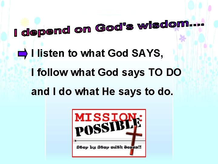 I listen to what God SAYS, I follow what God says TO DO and