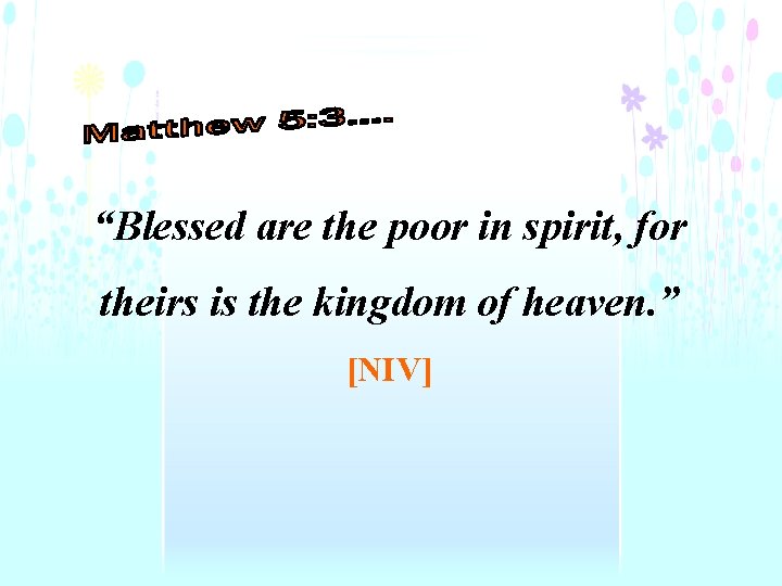 “Blessed are the poor in spirit, for theirs is the kingdom of heaven. ”