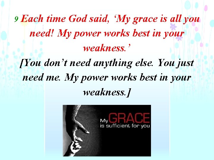 9 Each time God said, ‘My grace is all you need! My power works