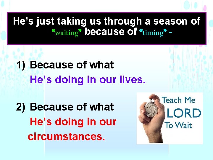 He’s just taking us through a season of “waiting” because of “timing” - 1)