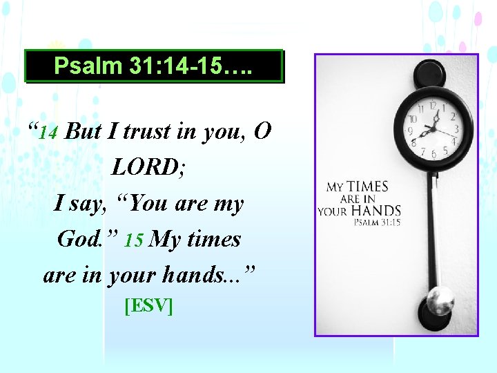 Psalm 31: 14 -15…. “ 14 But I trust in you, O LORD; I