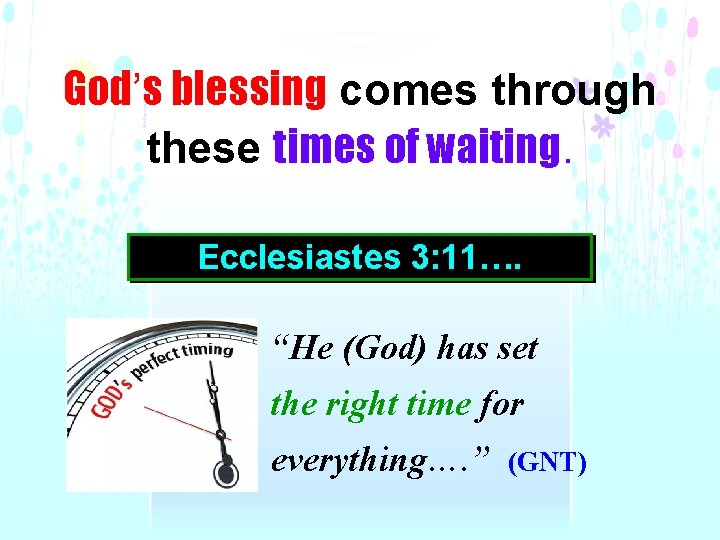 God’s blessing comes through these times of waiting. Ecclesiastes 3: 11…. “He (God) has