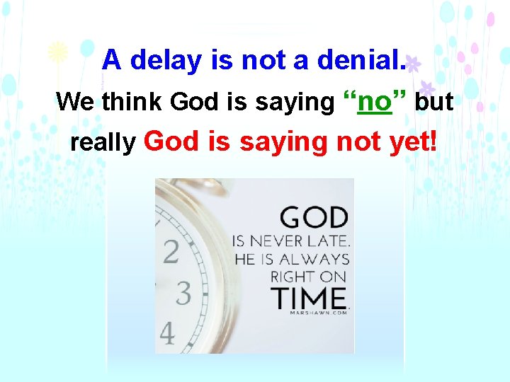 A delay is not a denial. We think God is saying “no” but really