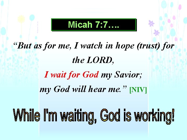 Micah 7: 7…. “But as for me, I watch in hope (trust) for the