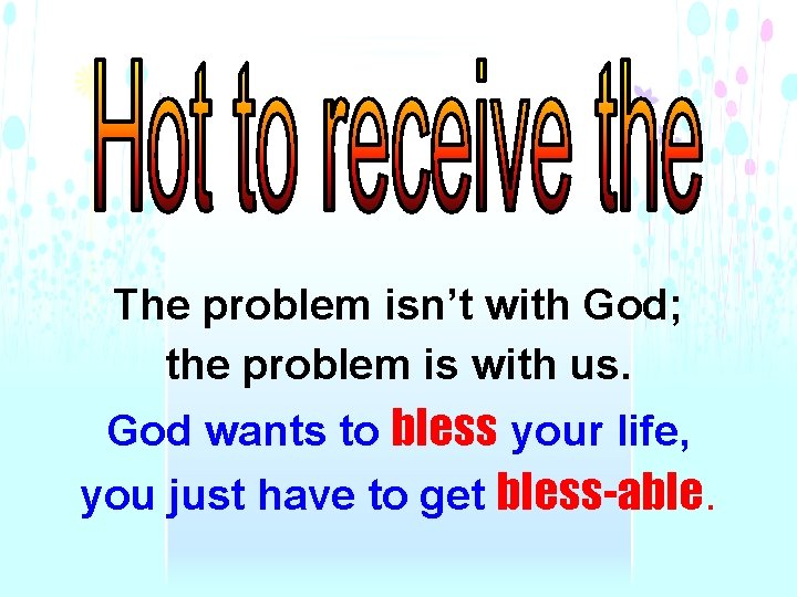 The problem isn’t with God; the problem is with us. God wants to bless