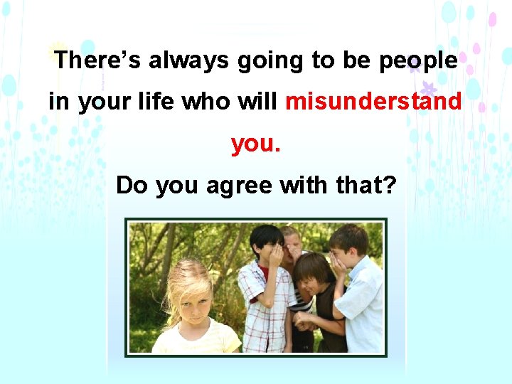 There’s always going to be people in your life who will misunderstand you. Do