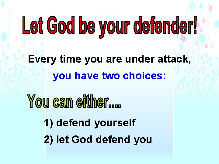 Every time you are under attack, you have two choices: 1) defend yourself 2)