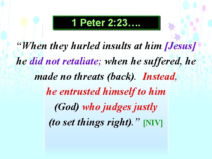 1 Peter 2: 23…. “When they hurled insults at him [Jesus] he did not