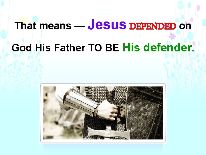 That means — Jesus DEPENDED on God His Father TO BE His defender. 