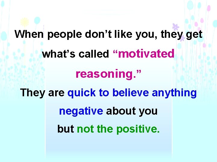 When people don’t like you, they get what’s called “motivated reasoning. ” They are