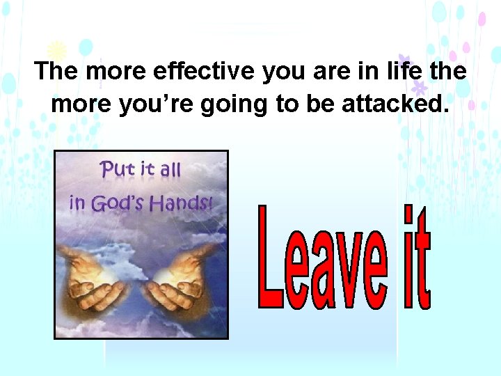 The more effective you are in life the more you’re going to be attacked.