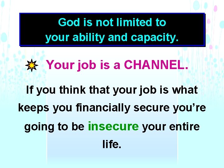 God is not limited to your ability and capacity. Your job is a CHANNEL.