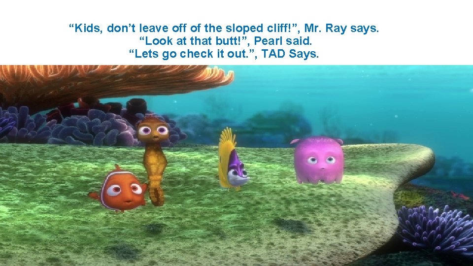 “Kids, don’t leave off of the sloped cliff!”, Mr. Ray says. “Look at that