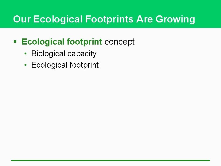 Our Ecological Footprints Are Growing § Ecological footprint concept • Biological capacity • Ecological