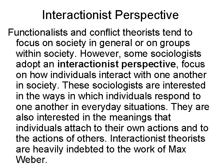 Interactionist Perspective Functionalists and conflict theorists tend to focus on society in general or