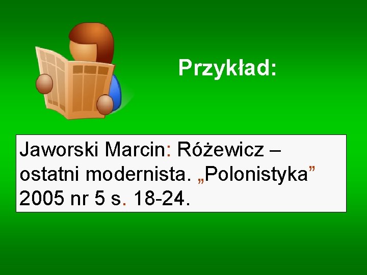 Przykład: Jaworski Marcin: Różewicz – ostatni modernista. „Polonistyka” 2005 nr 5 s. 18 -24.