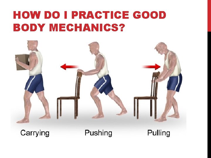 HOW DO I PRACTICE GOOD BODY MECHANICS? 