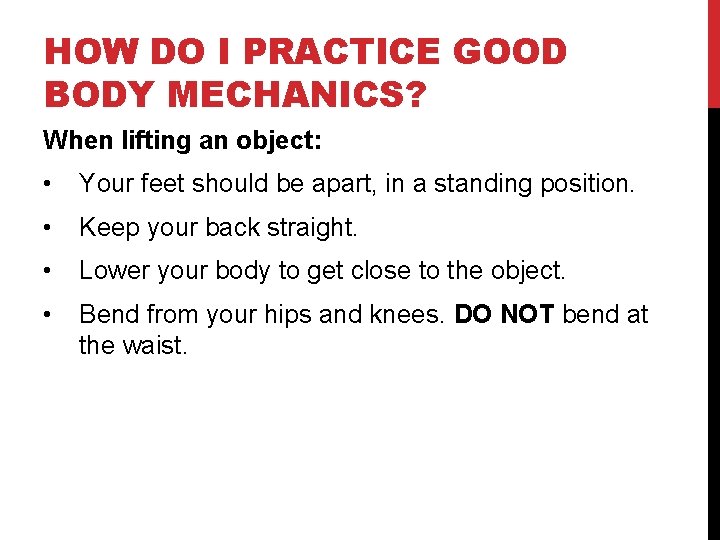 HOW DO I PRACTICE GOOD BODY MECHANICS? When lifting an object:   • Your