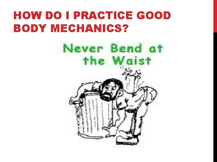 HOW DO I PRACTICE GOOD BODY MECHANICS? 