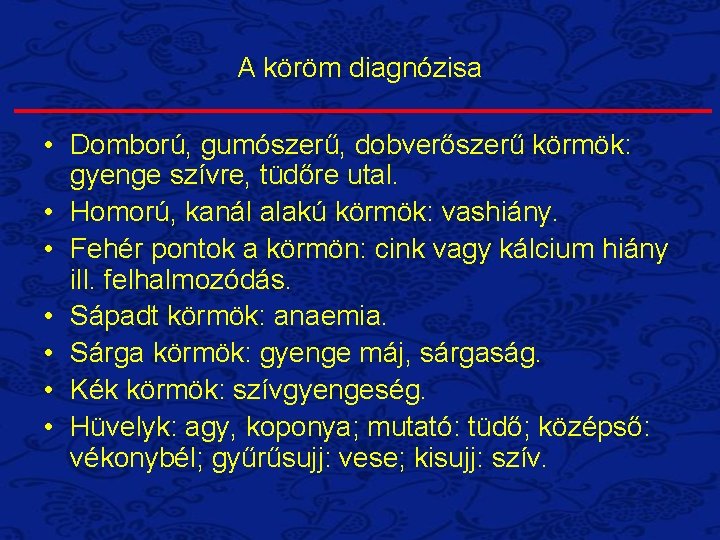 A köröm diagnózisa • Domború, gumószerű, dobverőszerű körmök: gyenge szívre, tüdőre utal. • Homorú,