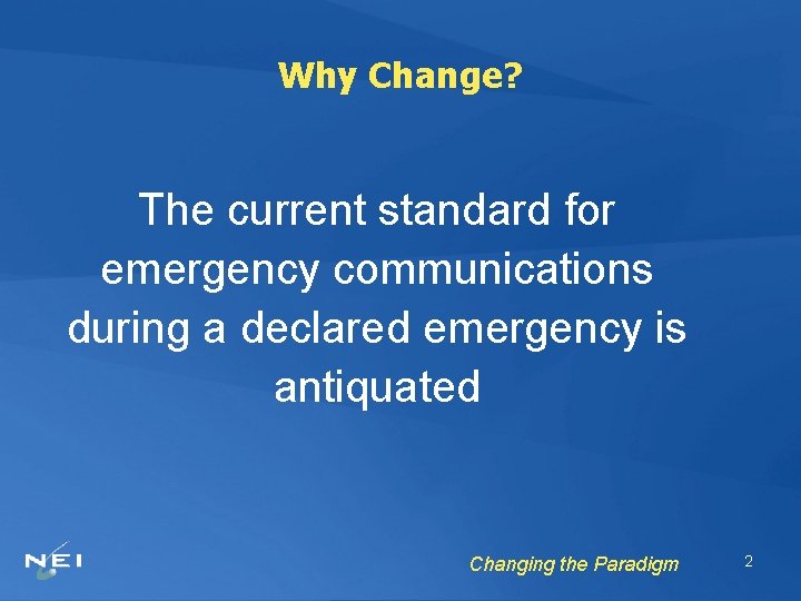 Why Change? The current standard for emergency communications during a declared emergency is antiquated