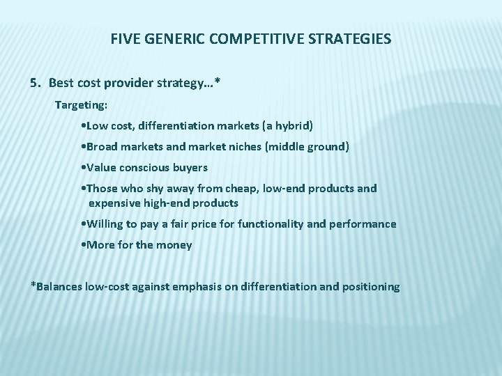 FIVE GENERIC COMPETITIVE STRATEGIES 5. Best cost provider strategy…* Targeting: • Low cost, differentiation